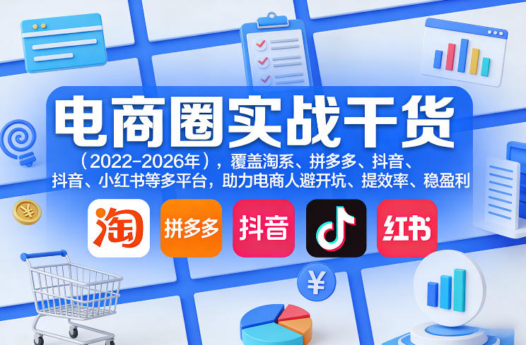 电商圈实战干货(2023-2026年),覆盖淘系、拼多多、抖音、小红书等多平台,助力电商人避开坑、提效率、稳盈利(更新08月16日)-梦清研习社