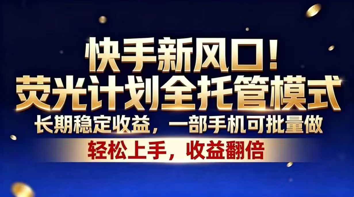 快手新风口！荧光计划全托管模式，长期稳定收益，一部手机可批量做-梦清研习社