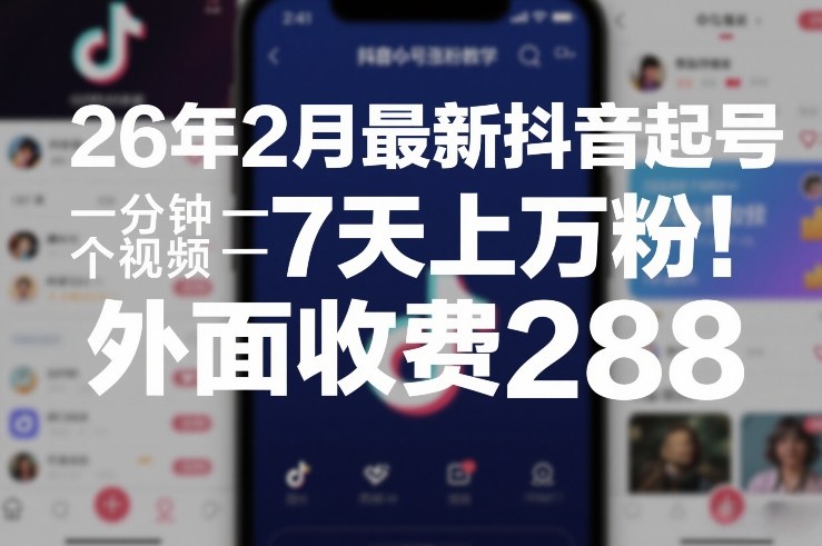 26年2月最新抖音起号涨粉教学，一分钟一个视频，7天上万粉，外面收费288-梦清研习社