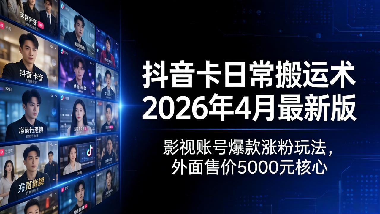 抖音卡日常搬运术2026年4月最新版：影视账号爆款涨粉玩法，外面售价5000元核心-梦清研习社