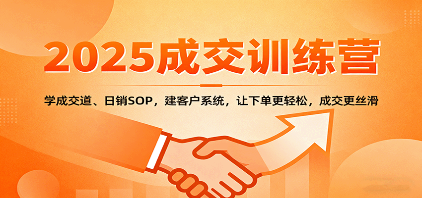 2025成交实战训练营：学成交道、日销SOP，建客户系统，让下单更轻松，成交更丝滑-梦清研习社