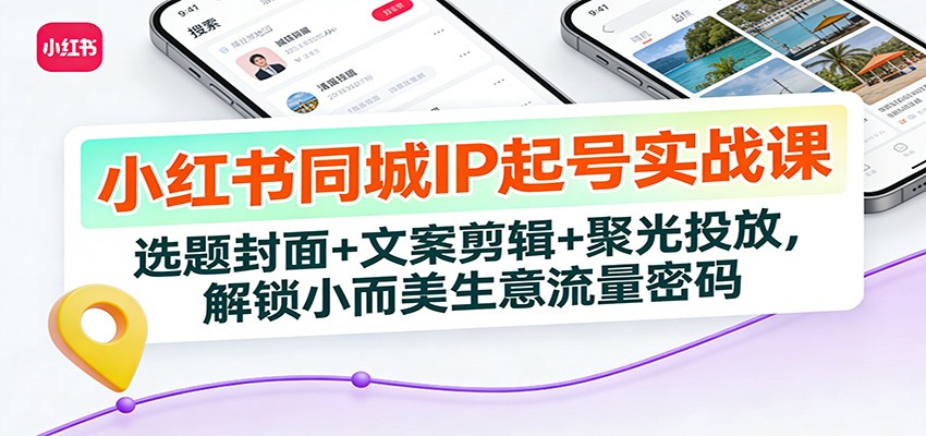 小红书同城IP起号实战课：选题封面+文案剪辑+聚光投放，解锁小而美生意流量密码-梦清研习社