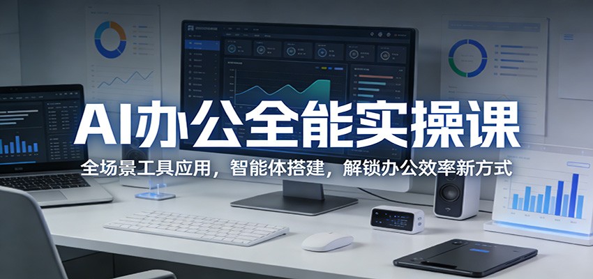 AI办公全能实操课：全场景工具应用，智能体搭建，解锁办公效率新方式-梦清研习社