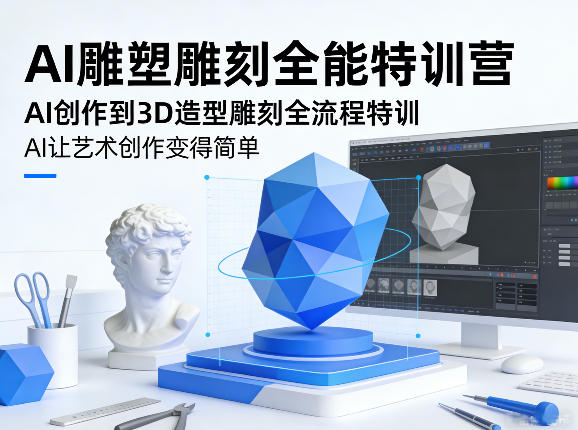 AI雕塑雕刻全能特训营，AI创作到3D造型雕刻全流程特训，AI让艺术创作变得简单-梦清研习社