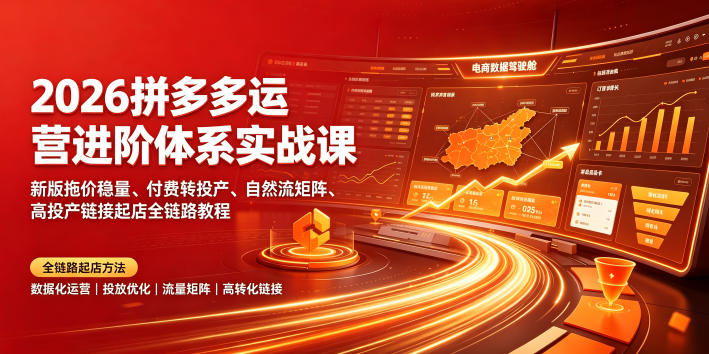 2026拼多多运营进阶体系实战课｜新版拖价稳量、付费转投产、自然流矩阵、高投产链接起店全链路教程-梦清研习社