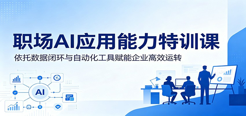 职场AI应用能力特训课：依托数据闭环与自动化工具赋能企业高效运转-梦清研习社