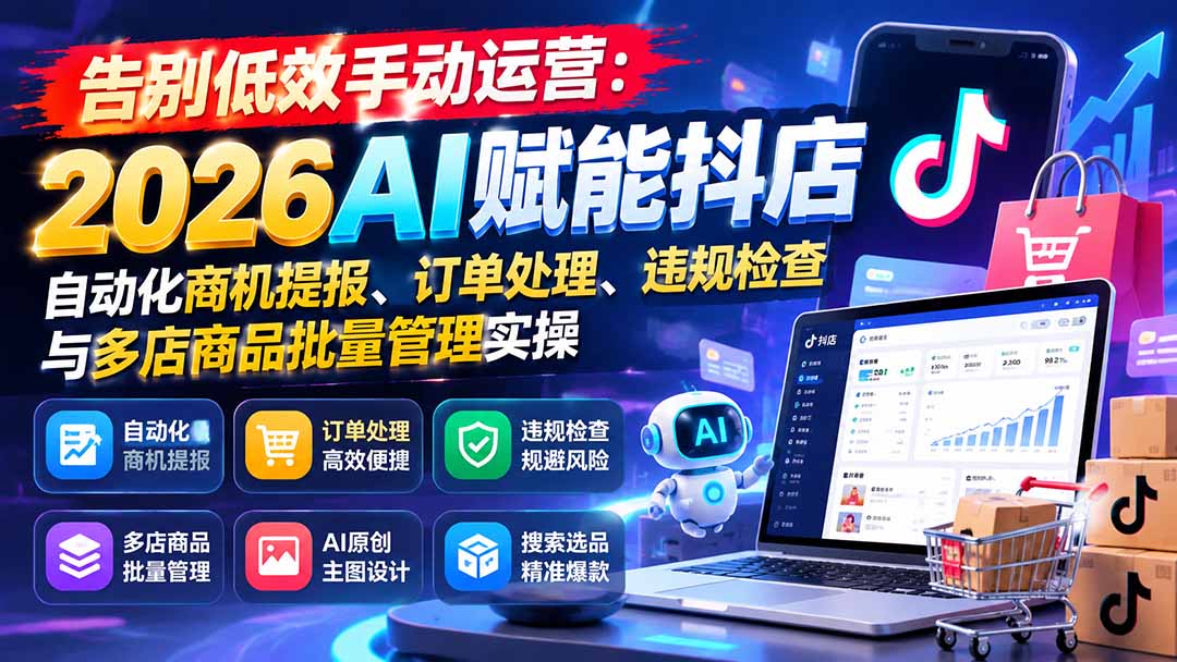 告别低效手动运营:2026AI赋能抖店自动化商机提报、订单处理、违规检查与多店商品批量管理实操-梦清研习社