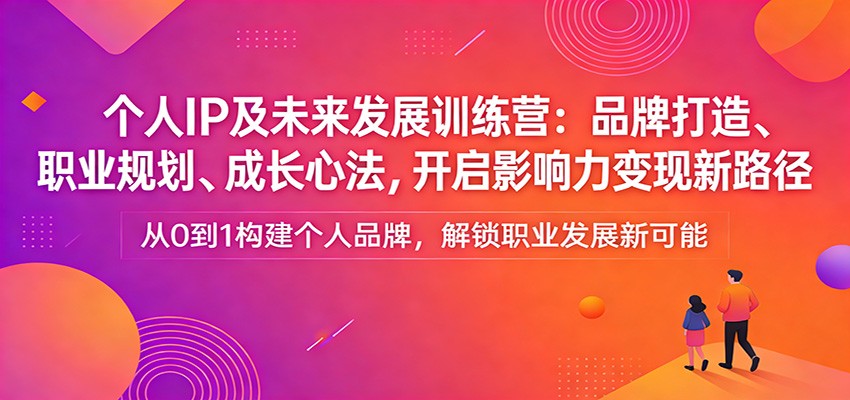 个人IP及未来发展训练营：品牌打造、职业规划、成长心法，开启影响力变现新路径-梦清研习社