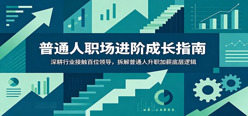 普通人职场进阶成长指南：深耕行业接触百位领导，拆解普通人升职加薪底层逻辑-梦清研习社