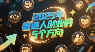 付费文章：2025年普通人创业的5个方向-梦清研习社