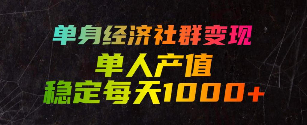 单身经济社群变现玩法，单人产值稳定每天1000+，门槛低好上手，稳定可持续【揭秘】-梦清研习社