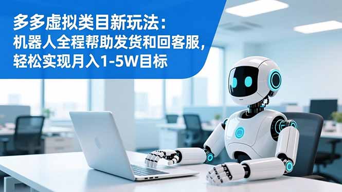 多多虚拟类目新玩法：机器人全程帮助发货和回客服，轻松实现月入1-5W目标-梦清研习社