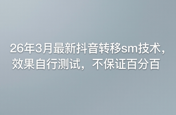 26年3月最新抖音转移sm技术，效果自行测试，不保证百分百-梦清研习社