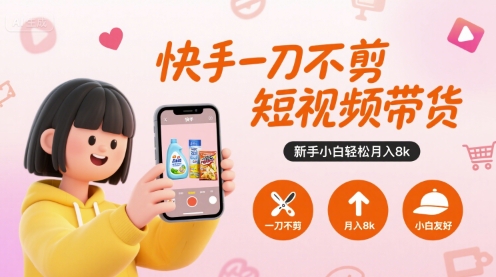 快手一刀不剪短视频带货，新手小白轻松月入8k-梦清研习社
