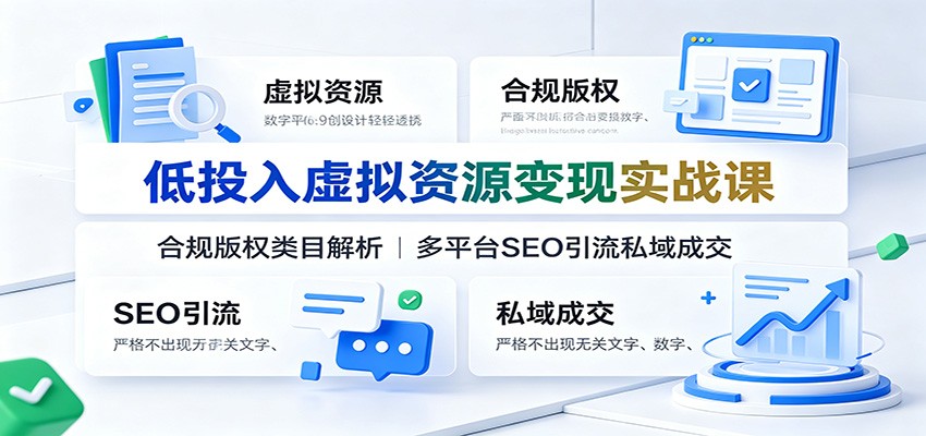 低投入虚拟资源变现实战课：合规版权类目解析，多平台SEO引流私域成交-梦清研习社