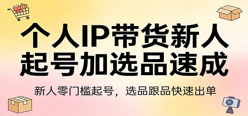 个人IP带货新人起号加选品速成:新人零门槛起号,选品跟品快速出单-梦清研习社