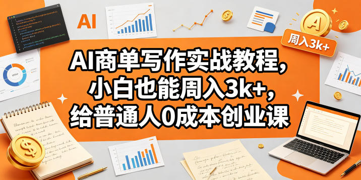 AI商单写作实战教程，小白也能周入3k+，给普通人0成本创业课-梦清研习社