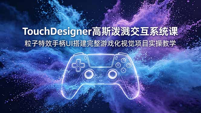 TouchDesigner高斯泼溅交互系统课，粒子特效手柄UI搭建完整游戏化视觉项目实操教学-梦清研习社