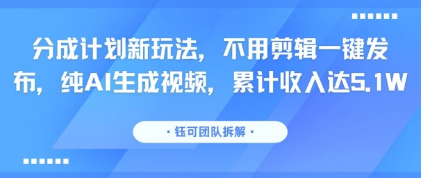 分成计划新玩法,不用剪辑一键发布,纯AI生成视频,累计收入达5.1W-梦清研习社