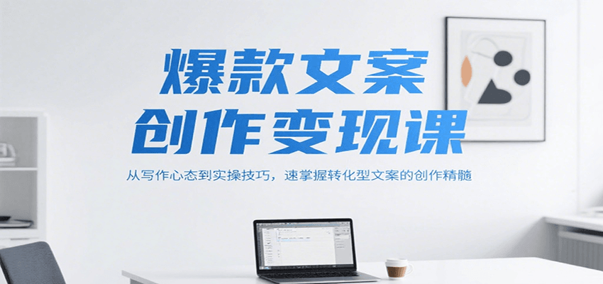 爆款文案创作变现课，从写作心态到实操技巧，速掌握转化型文案的创作精髓-梦清研习社