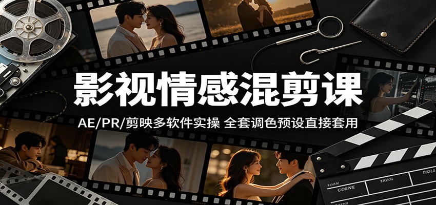 影视情感混剪课：AE/PR/剪映多软件实操，全套调色预设直接套用-梦清研习社