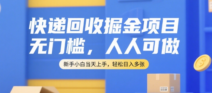 快递回收掘金项目，无门槛，人人可做，新手小白当天上手，轻松日入多张【揭秘】-梦清研习社