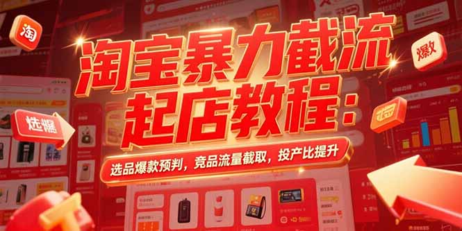 淘宝暴力截流起店教程：选品爆款预判，竞品流量截取，投产比提升-梦清研习社