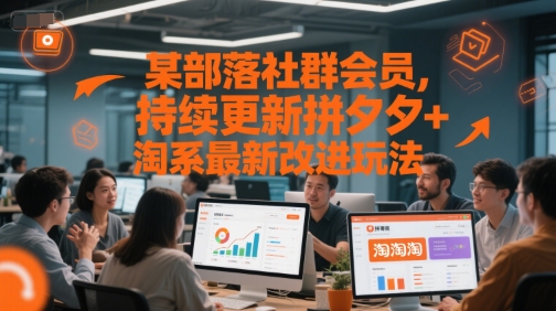 某部落社群会员,持续更新拼夕夕+淘系最新改进玩法-梦清研习社