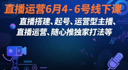 直播运营6月4-6号线下课，‬直播搭建、起号、运营型主播、直播运‬营、随心推独家打法等-梦清研习社