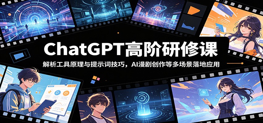 ChatGPT高阶研修课:解析工具原理与提示词技巧,AI漫剧创作等多场景落地应用-梦清研习社