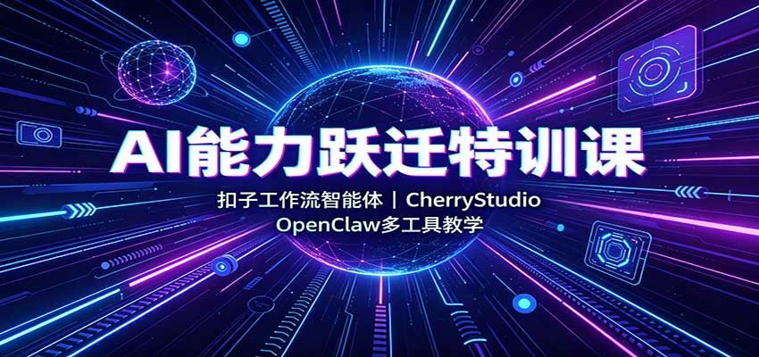 AI能力跃迁特训课：扣子工作流智能体，CherryStudio，OpenClaw多工具教学-梦清研习社