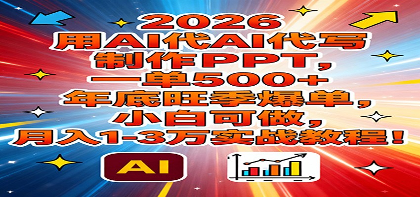 2026用AI代写制作PPT，一单500+，年底旺季爆单，小白可做，月入1-3万实战教程-梦清研习社