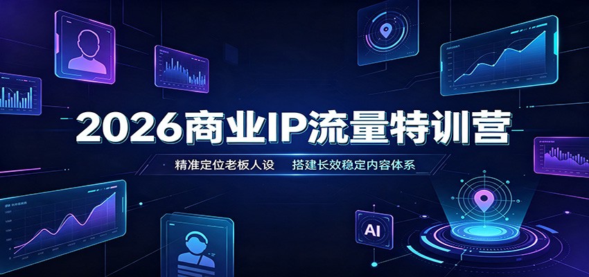 2026商业IP流量特训营：精准定位老板人设，搭建长效稳定内容体系-梦清研习社