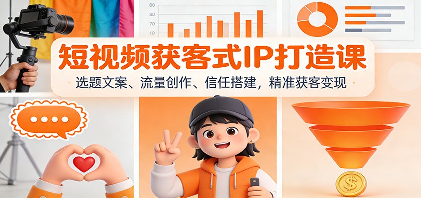短视频获客式IP打造课：选题文案、流量创作、信任搭建，精准获客变现-梦清研习社