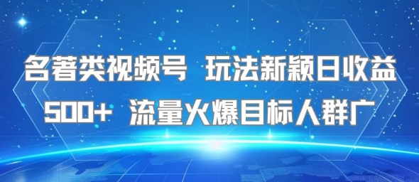 名著类视频号 玩法新颖日收益500+ 流量火爆目标人群广-梦清研习社