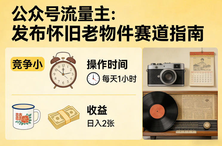 公众号流量主之发布怀旧老物件赛道,竞争小,每天操作1小时,日入2张-梦清研习社