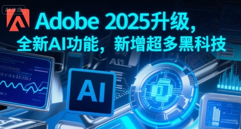 Adobe 2025升级,全新AI功能,新增超多黑科技-梦清研习社