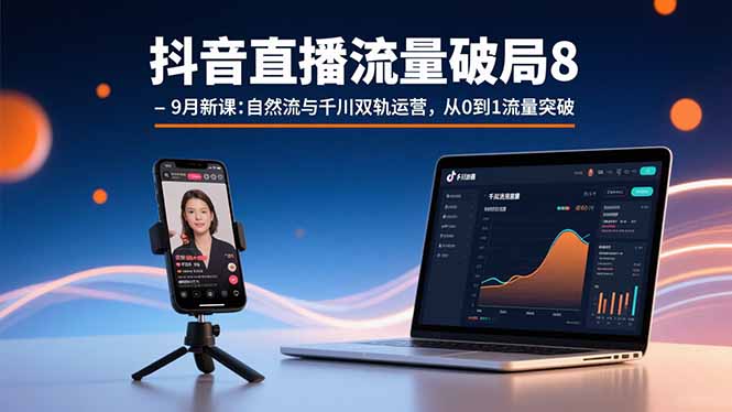 抖音直播流量破局8-9月新课:自然流与千川双轨运营,从0到1流量突破-梦清研习社