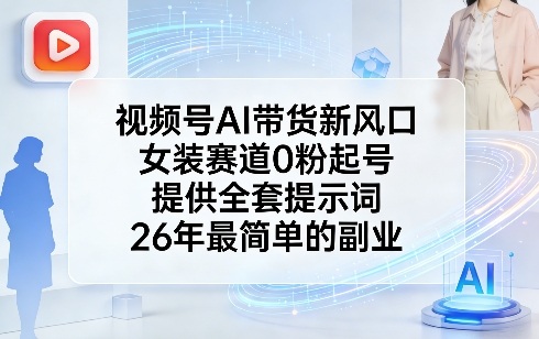 视频号AI带货新风口，女装赛道0粉起号，提供全套提示词，26年最简单的副业-梦清研习社