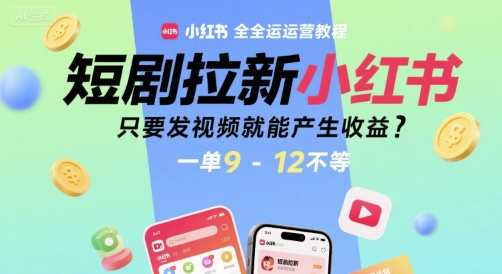 短剧拉新小红书全运营教程，只要发视频就能产生收益，一单9-12不等-梦清研习社