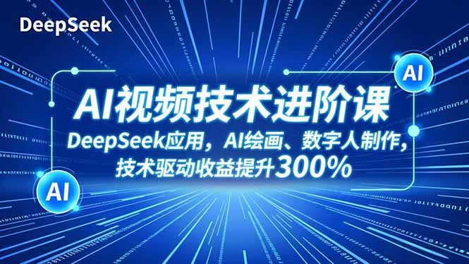 AI视频技术进阶课，DeepSeek应用、AI绘画、数字人制作，技术驱动收益提升300%-梦清研习社