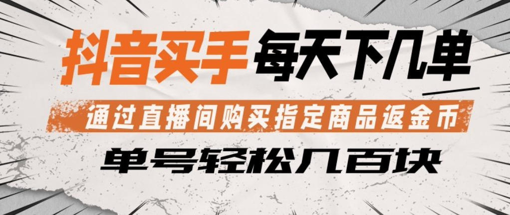 抖音买手通过直播间购买指定商品返金币，每天几单，轻松日入几张【揭秘】-梦清研习社