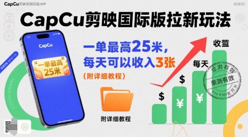 一单最高25米，亲测CapCu剪映国际版拉新玩法，每天可以收入3张(附详细教程)-梦清研习社