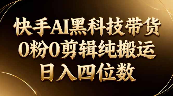 26年最新快手AI黑科技带货，0粉0剪辑，纯搬运，日入四位数-梦清研习社
