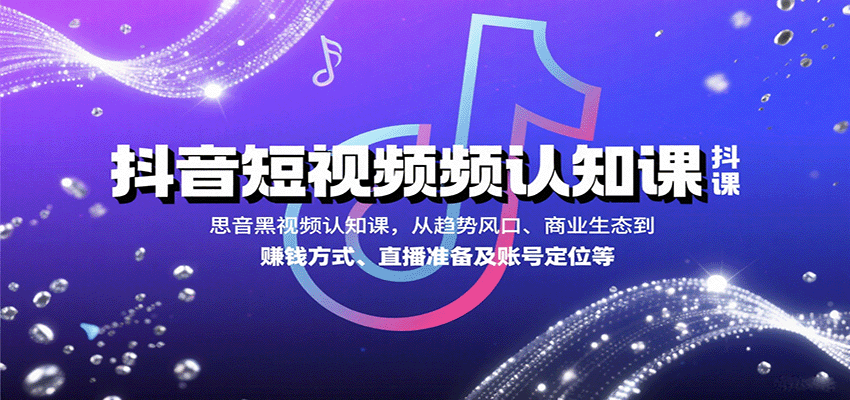 抖音短视频认知课，从趋势风口、商业生态到赚钱方式、直播准备及账号定位等-梦清研习社