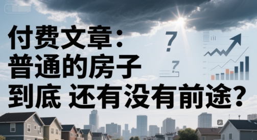 付费文章:普通的房子到底还有没有前途?-梦清研习社
