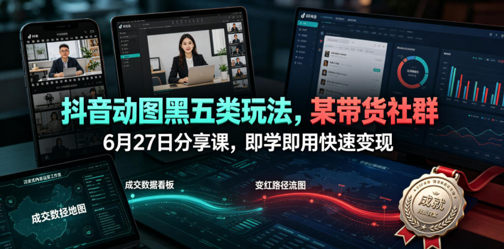 抖音动图黑五类玩法，某带货社群6月27日分享课，即学即用快速变现-梦清研习社