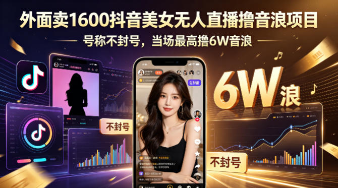 外面卖1600抖音美女无人直播撸音浪项目，号称不封号，当场最高撸6W音浪！【附详细教程】-梦清研习社