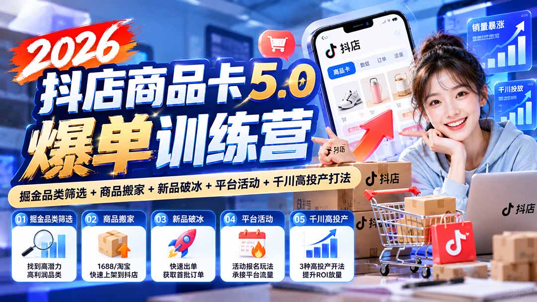 2026抖店商品卡5.0爆单训练营：掘金品类筛选+商品搬家+新品破冰+平台活动+千川高投产打法-梦清研习社