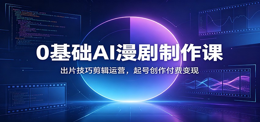 0基础AI漫剧制作课：出片技巧剪辑运营，起号创作付费变现-梦清研习社